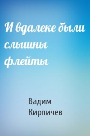 Обложка книги «И вдалеке были слышны флейты» — Вадим Кирпичев
