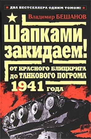 Обложка книги «Шапками закидаем! От Красного блицкрига до Танкового погрома 1941 года» — Владимир Бешанов