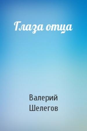 Обложка книги «Глаза отца» — Валерий Шелегов