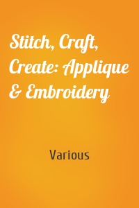 Stitch, Craft, Create: Applique & Embroidery