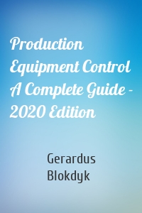 Production Equipment Control A Complete Guide - 2020 Edition