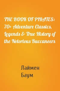 THE BOOK OF PIRATES: 70+ Adventure Classics, Legends & True History of the Notorious Buccaneers