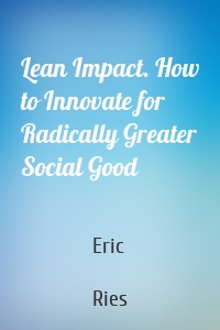 Lean Impact. How to Innovate for Radically Greater Social Good