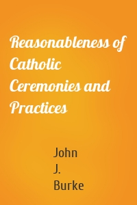 Reasonableness of Catholic Ceremonies and Practices
