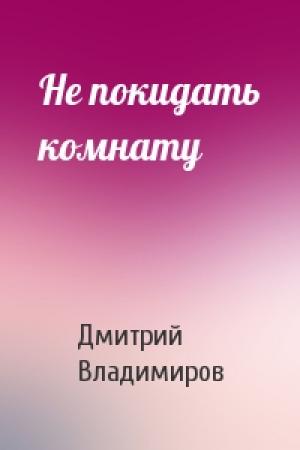 Обложка книги «Не покидать комнату» — Дмитрий Владимиров