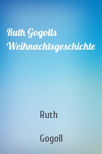 Ruth Gogolls Weihnachtsgeschichte