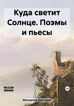 Обложка книги «Куда светит Солнце. Поэмы и пьесы» — Дмитрий Москалев