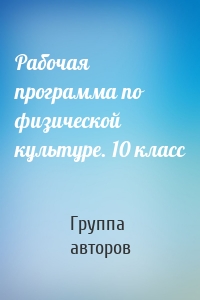 Рабочая программа по физической культуре. 10 класс