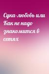  - Сука-любовь или Как не надо знакомится в сетях