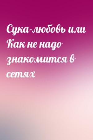 Обложка книги «Сука-любовь или Как не надо знакомится в сетях»