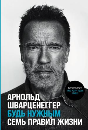 Обложка книги «Будь нужным: Семь правил жизни» — Арнольд Шварценеггер