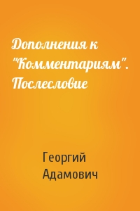 Георгий Адамович - Дополнения к "Комментариям". Послесловие