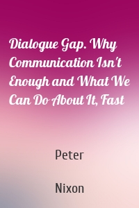 Dialogue Gap. Why Communication Isn't Enough and What We Can Do About It, Fast