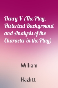 Henry V (The Play, Historical Background and Analysis of the Character in the Play)
