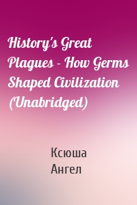 History's Great Plagues - How Germs Shaped Civilization (Unabridged)