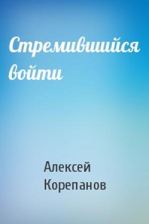Обложка книги «Стремившийся войти» — Алексей Корепанов