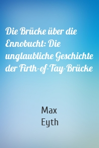 Die Brücke über die Ennobucht: Die unglaubliche Geschichte der Firth-of-Tay-Brücke