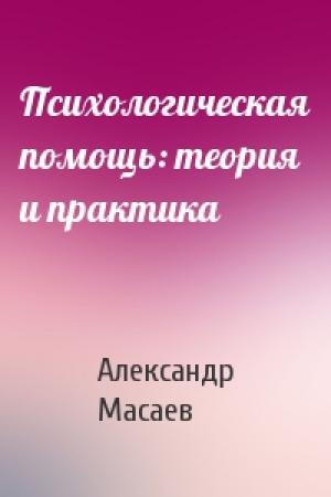 Обложка книги «Психологическая помощь: теория и практика» — Александр Масаев