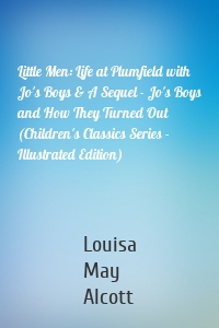 Little Men: Life at Plumfield with Jo's Boys & A Sequel - Jo's Boys and How They Turned Out (Children's Classics Series - Illustrated Edition)