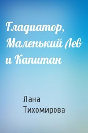 Обложка книги «Гладиатор, Маленький Лев и Капитан» — Лана Тихомирова