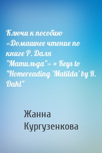 Ключи к пособию «Домашнее чтение по книге Р. Даля "Матильда"» = Keys to "Homereading 'Matilda' by R. Dahl"