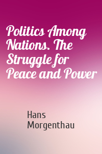 Politics Among Nations. The Struggle for Peace and Power