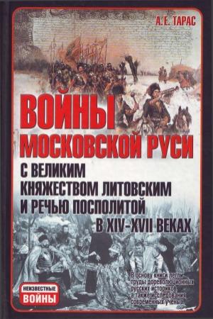 Обложка книги «Войны Московской Руси с Великим княжеством Литовским и Речью Посполитой в XIV-XVII вв» — Анатолий Тарас