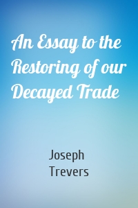 An Essay to the Restoring of our Decayed Trade