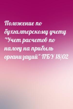 Обложка книги «Положение по бухгалтерскому учету "Учет расчетов по налогу на прибыль организаций" ПБУ 18/02»