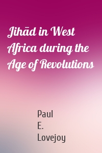 Jihād in West Africa during the Age of Revolutions