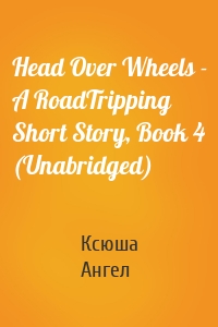 Head Over Wheels - A RoadTripping Short Story, Book 4 (Unabridged)