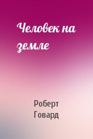 Обложка книги «Человек на земле» — Роберт Говард