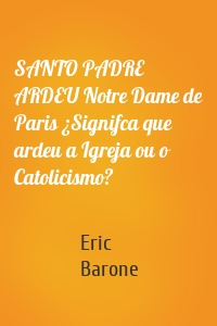 SANTO PADRE ARDEU Notre Dame de Paris ¿Signifca que ardeu a Igreja ou o Catolicismo?