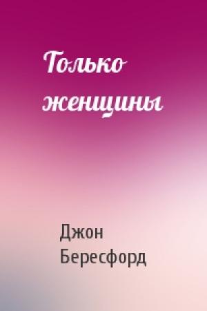 Обложка книги «Только женщины» — Джон Бересфорд