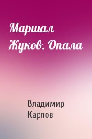 Обложка книги «Маршал Жуков. Опала» — Владимир Карпов