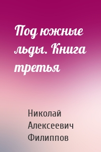 Под южные льды. Книга третья
