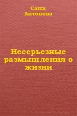 Обложка книги «Несерьезные размышления о жизни» — Саша Антонова