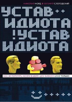 Обложка книги «Устав идиота. Как не потерять мозги в мире шоу-бизнеса и не только» — Николай Норд, Евгений Слогодский