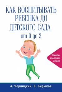 Виктор Бирюков, Александр Черницкий - Как воспитывать ребенка до детского сада