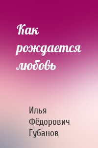 Как рождается любовь