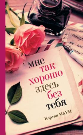 Обложка книги «Мне так хорошо здесь без тебя» — Кортни Маум
