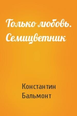 Обложка книги «Только любовь. Семицветник» — Константин Бальмонт