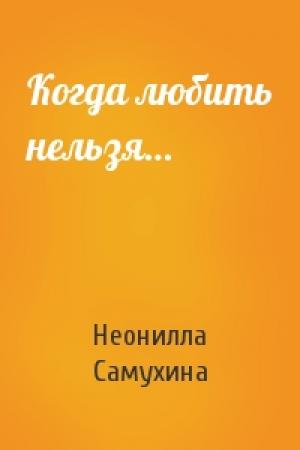 Обложка книги «Когда любить нельзя…» — Неонилла Самухина