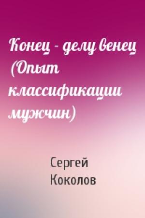 Обложка книги «Конец - делу венец (Опыт классификации мужчин)» — Сергей Коколов