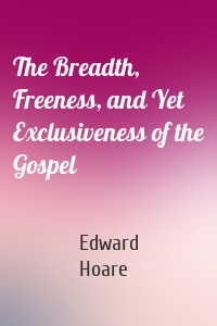 The Breadth, Freeness, and Yet Exclusiveness of the Gospel