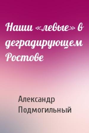 Обложка книги «Наши «левые» в деградирующем Ростове» — Александр Подмогильный