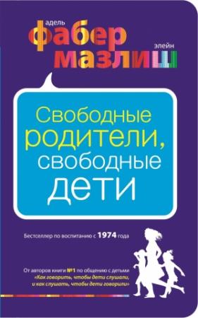 Обложка книги «Свободные родители, свободные дети» — Адель Фабер, Элейн Мазлиш
