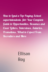 How to Land a Top-Paying School superintendents Job: Your Complete Guide to Opportunities, Resumes and Cover Letters, Interviews, Salaries, Promotions, What to Expect From Recruiters and More