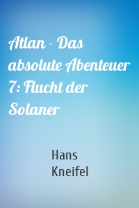 Atlan - Das absolute Abenteuer 7: Flucht der Solaner