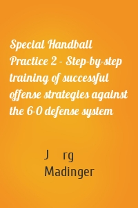 Special Handball Practice 2 - Step-by-step training of successful offense strategies against the 6-0 defense system